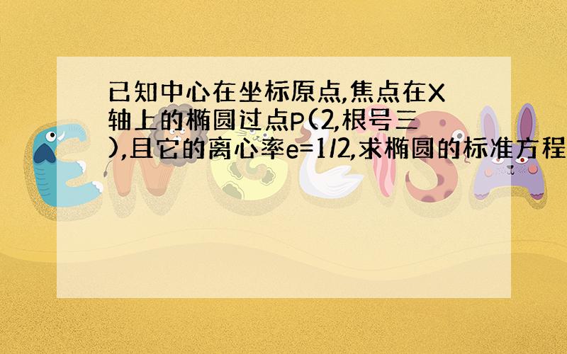 已知中心在坐标原点,焦点在X轴上的椭圆过点P(2,根号三),且它的离心率e=1/2,求椭圆的标准方程