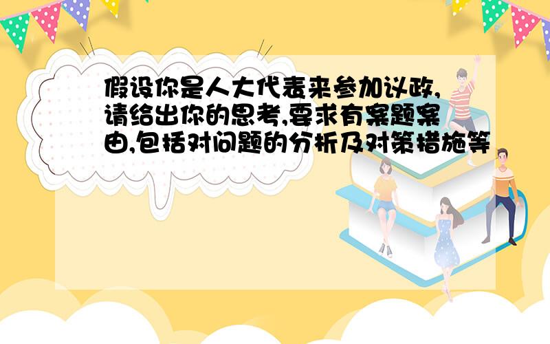 假设你是人大代表来参加议政,请给出你的思考,要求有案题案由,包括对问题的分析及对策措施等