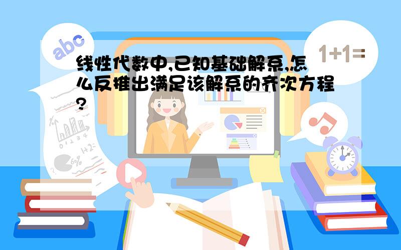 线性代数中,已知基础解系,怎么反推出满足该解系的齐次方程?