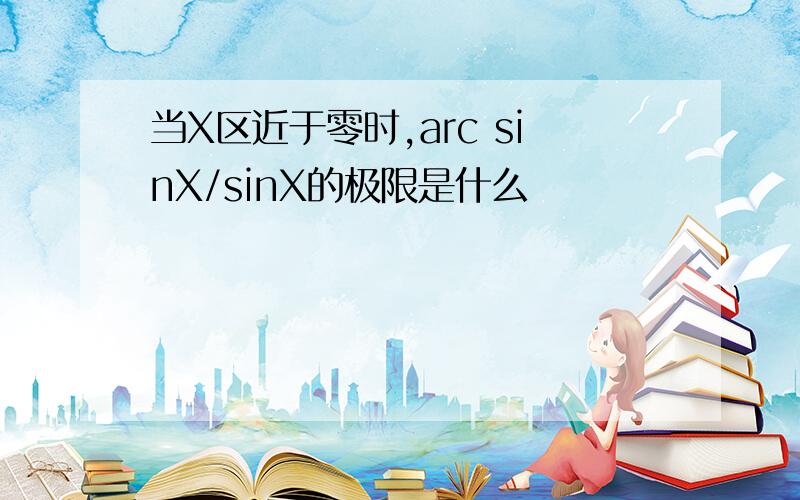 当X区近于零时,arc sinX/sinX的极限是什么