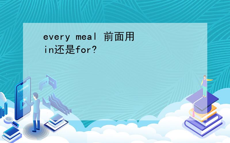 every meal 前面用in还是for?