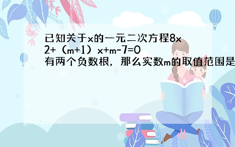 已知关于x的一元二次方程8x2+（m+1）x+m-7=0有两个负数根，那么实数m的取值范围是______．