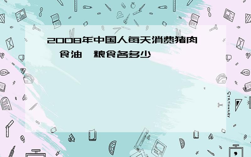 2008年中国人每天消费猪肉、食油、粮食各多少