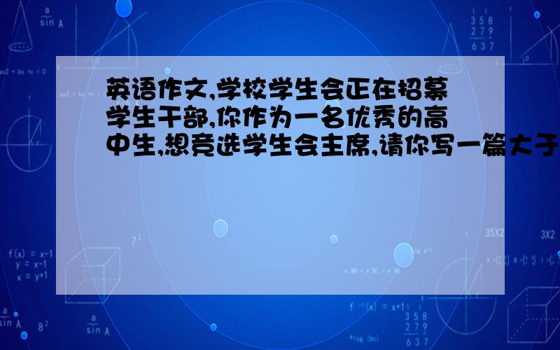 英语作文,学校学生会正在招募学生干部,你作为一名优秀的高中生,想竞选学生会主席,请你写一篇大于120的