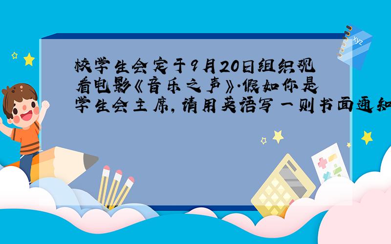 校学生会定于9月20日组织观看电影《音乐之声》.假如你是学生会主席,请用英语写一则书面通知