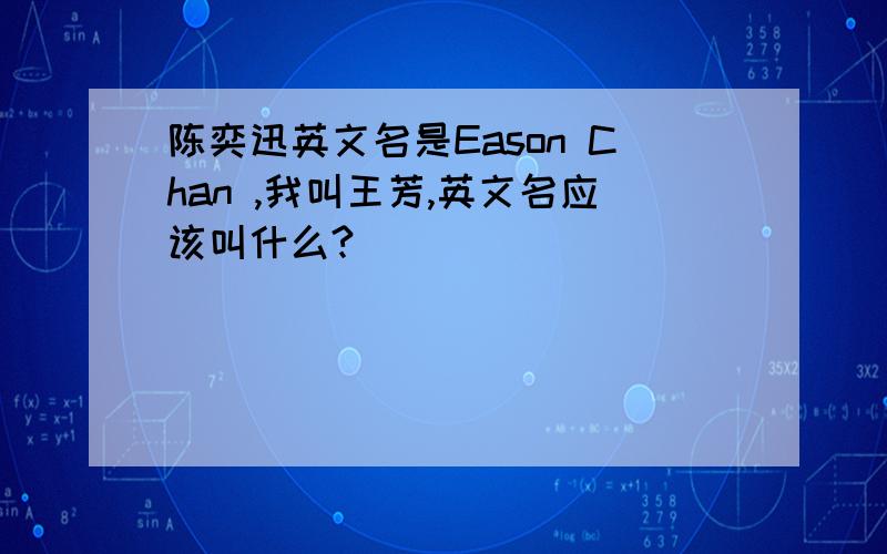 陈奕迅英文名是Eason Chan ,我叫王芳,英文名应该叫什么?