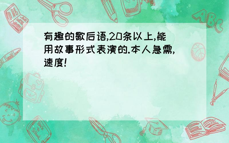 有趣的歇后语,20条以上,能用故事形式表演的.本人急需,速度!