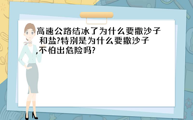 高速公路结冰了为什么要撒沙子 和盐?特别是为什么要撒沙子,不怕出危险吗?