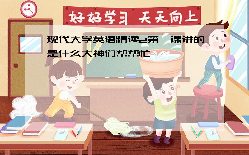 现代大学英语精读2第一课讲的是什么大神们帮帮忙