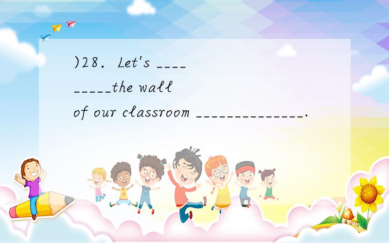 )28．Let's _________the wall of our classroom ______________.