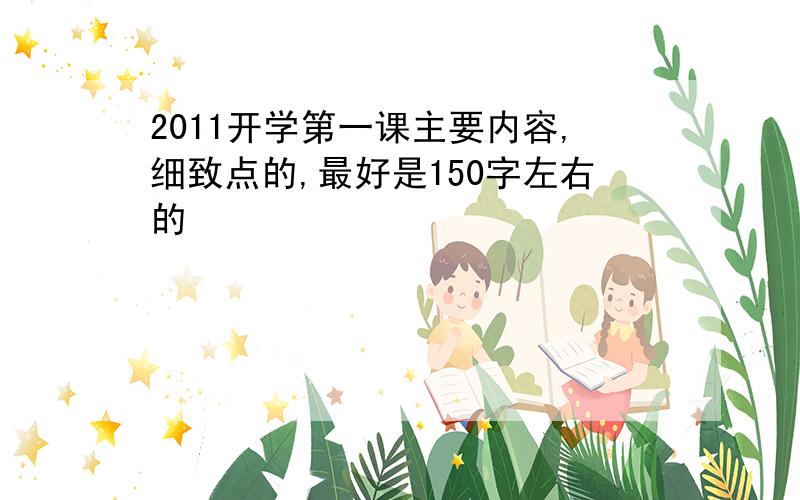 2011开学第一课主要内容,细致点的,最好是150字左右的