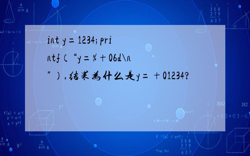 int y=1234;printf（“y=%+06d\n”）,结果为什么是y=+01234?