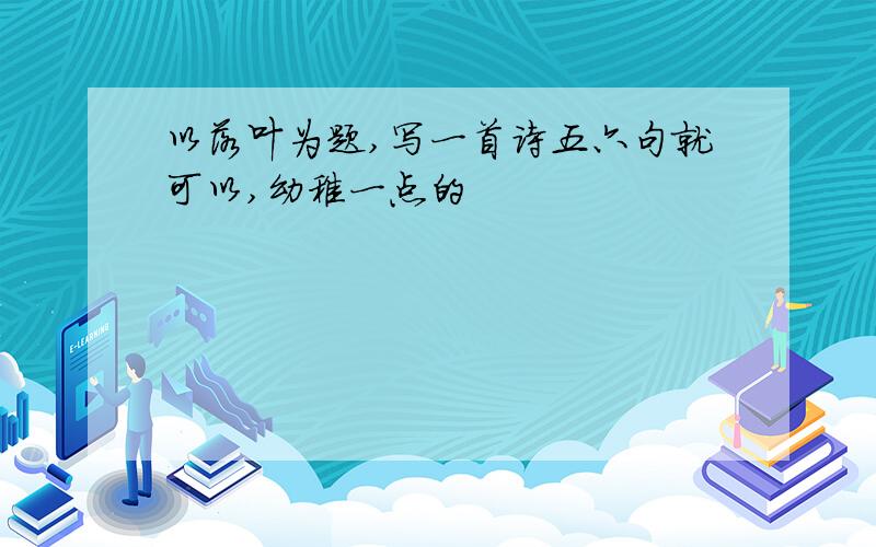 以落叶为题,写一首诗五六句就可以,幼稚一点的