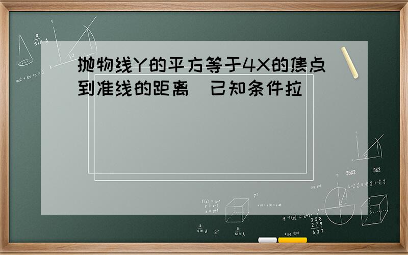 抛物线Y的平方等于4X的焦点到准线的距离(已知条件拉）