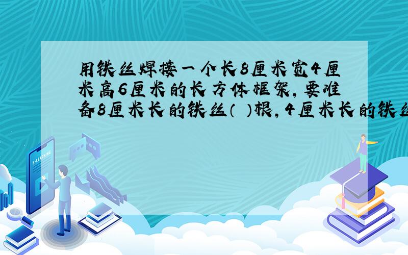 用铁丝焊接一个长8厘米宽4厘米高6厘米的长方体框架,要准备8厘米长的铁丝（ ）根,4厘米长的铁丝（ ）根,