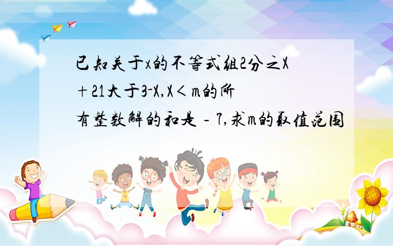 已知关于x的不等式组2分之X+21大于3-X,X＜m的所有整数解的和是﹣7,求m的取值范围