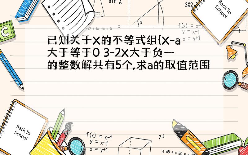 已知关于X的不等式组{X-a大于等于0 3-2X大于负一的整数解共有5个,求a的取值范围