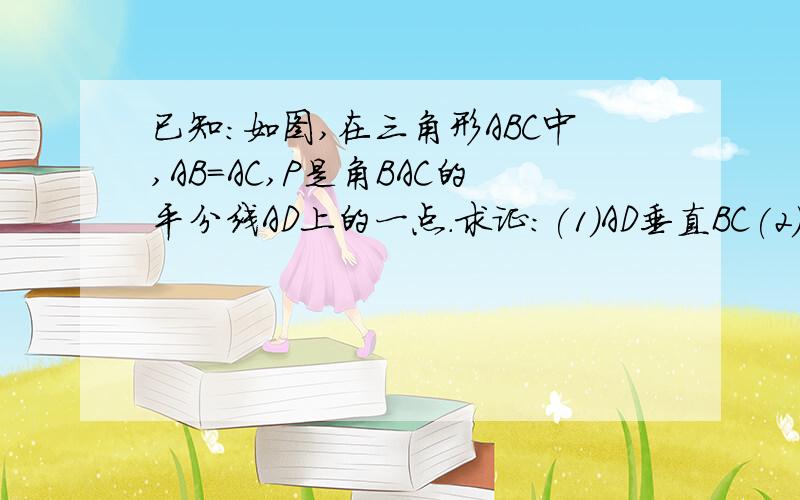 已知:如图,在三角形ABC中,AB=AC,P是角BAC的平分线AD上的一点.求证:(1)AD垂直BC(2)PB=PC