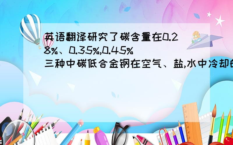 英语翻译研究了碳含量在0.28%、0.35%,0.45%三种中碳低合金钢在空气、盐,水中冷却的过程,并在低温回火处理后得