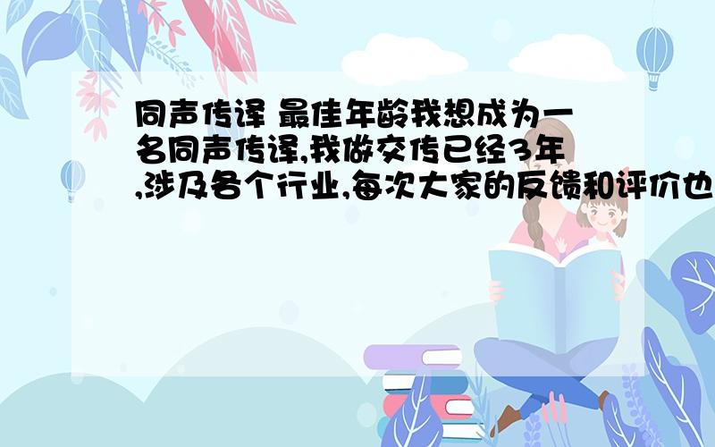 同声传译 最佳年龄我想成为一名同声传译,我做交传已经3年,涉及各个行业,每次大家的反馈和评价也都很好,但是我现在已经26