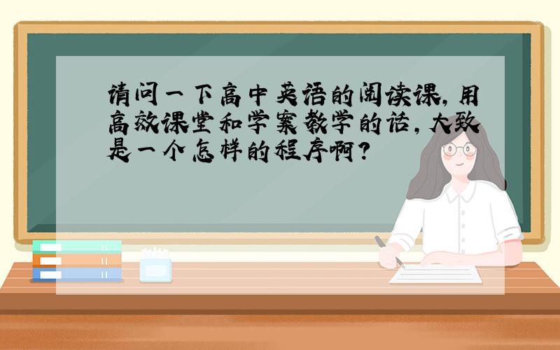 请问一下高中英语的阅读课,用高效课堂和学案教学的话,大致是一个怎样的程序啊?