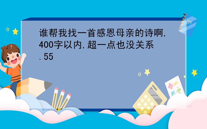 谁帮我找一首感恩母亲的诗啊,400字以内,超一点也没关系.55