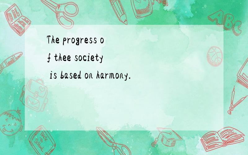 The progress of thee society is based on harmony.