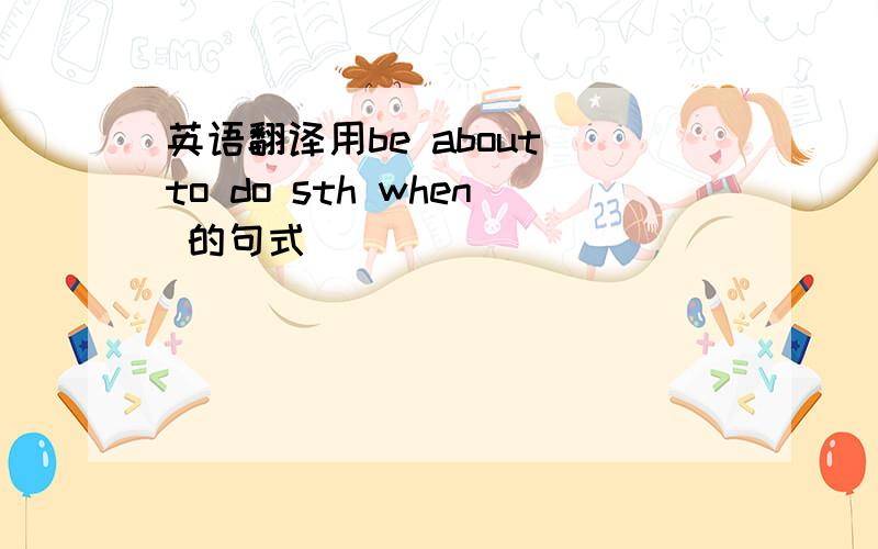 英语翻译用be about to do sth when 的句式