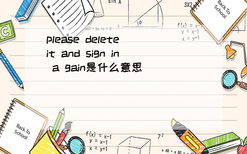 please delete it and sign in a gain是什么意思