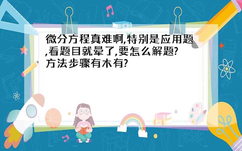 微分方程真难啊,特别是应用题,看题目就晕了,要怎么解题?方法步骤有木有?