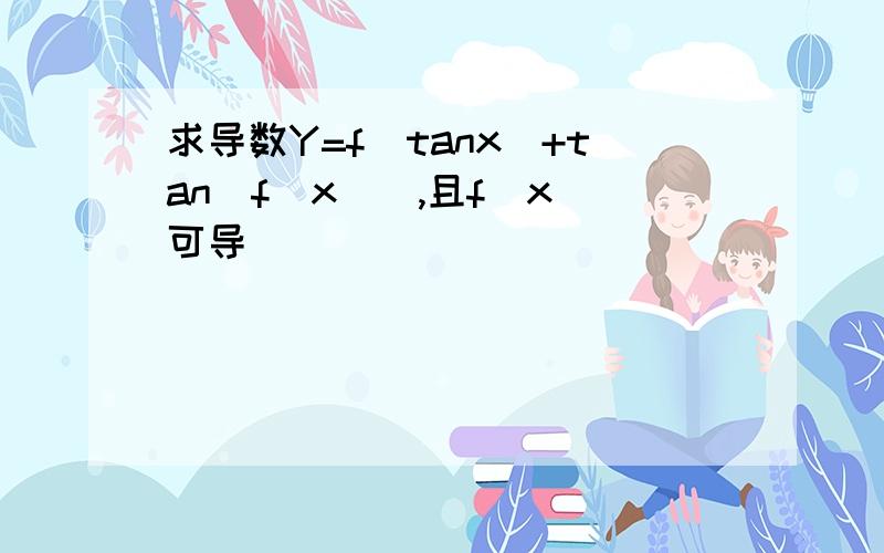 求导数Y=f(tanx)+tan[f(x)],且f(x)可导