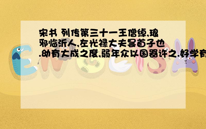 宋书 列传第三十一王僧绰,琅邪临沂人,左光禄大夫昙首子也.幼有大成之度,弱年众以国器许之.好学有理思,练悉朝典.年十三,