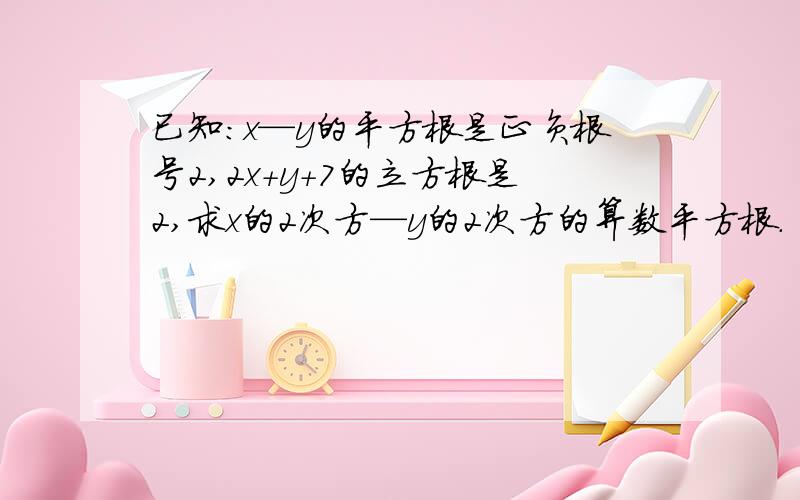 已知：x—y的平方根是正负根号2,2x+y+7的立方根是2,求x的2次方—y的2次方的算数平方根.