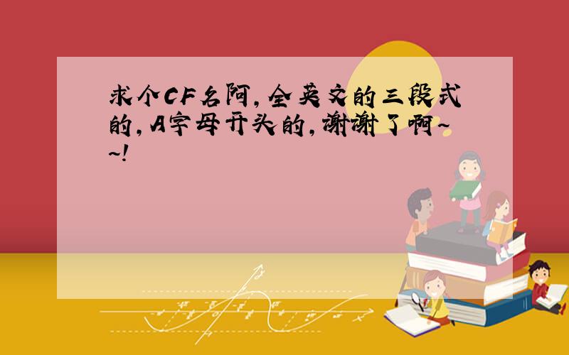 求个CF名阿,全英文的三段式的,A字母开头的,谢谢了啊~~!