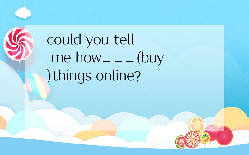 could you tell me how___(buy)things online?