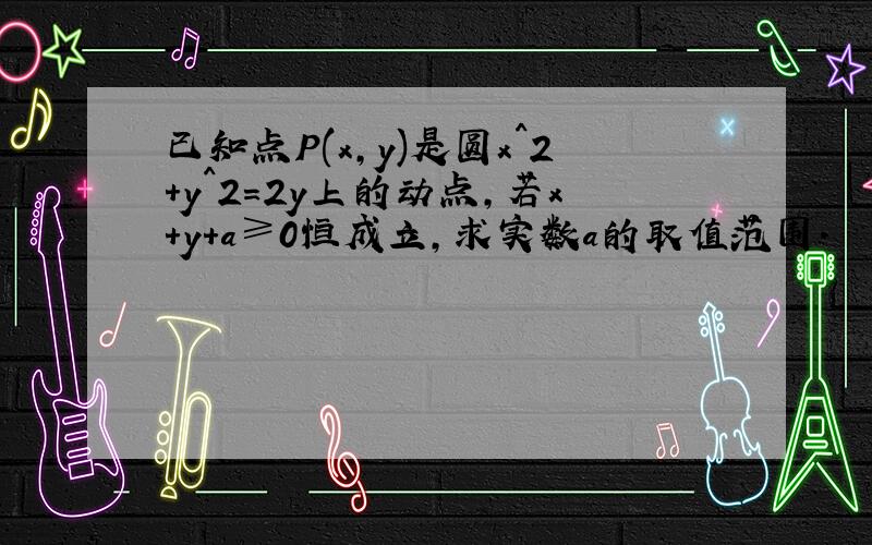 已知点P(x,y)是圆x^2+y^2=2y上的动点,若x+y+a≥0恒成立,求实数a的取值范围.