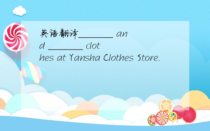 英语翻译_______ and _______ clothes at Yansha Clothes Store.