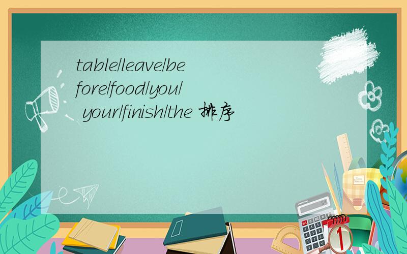 table/leave/before/food/you/ your/finish/the 排序