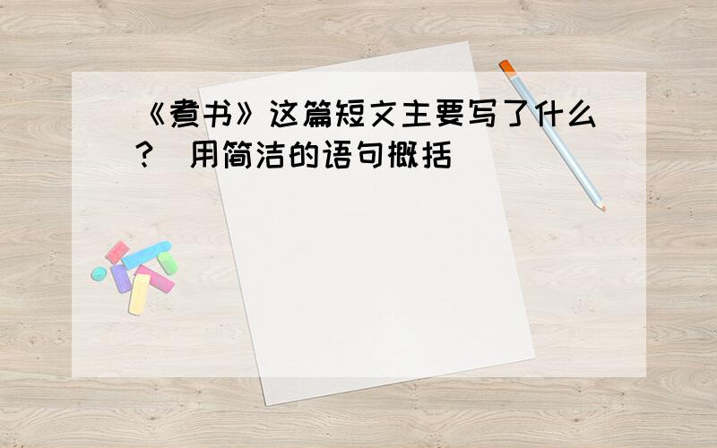 《煮书》这篇短文主要写了什么?(用简洁的语句概括)