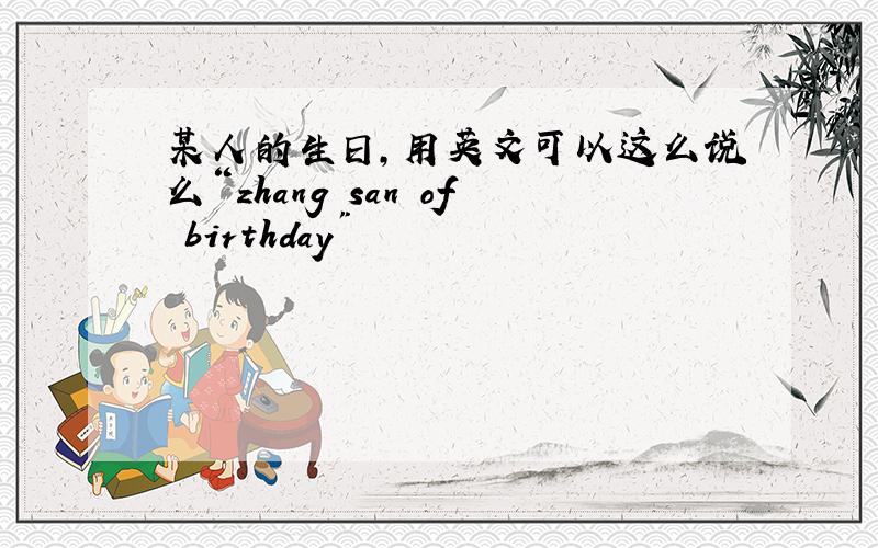 某人的生日,用英文可以这么说么“zhang san of birthday