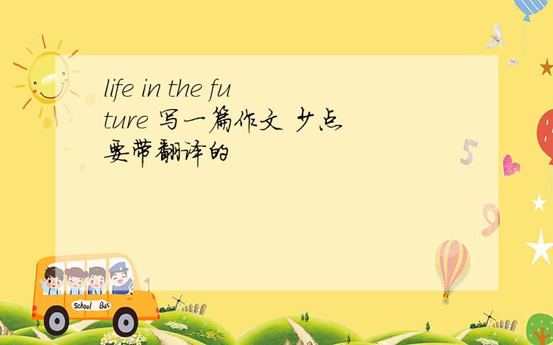 life in the future 写一篇作文 少点 要带翻译的