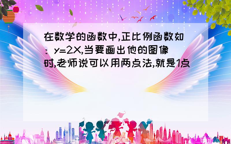 在数学的函数中,正比例函数如：y=2X,当要画出他的图像时,老师说可以用两点法,就是1点