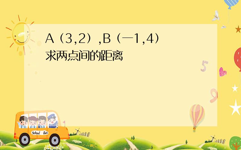 A（3,2）,B（一1,4）求两点间的距离