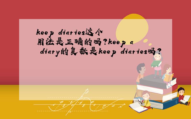 keep diaries这个用法是正确的吗?keep a diary的复数是keep diaries吗?