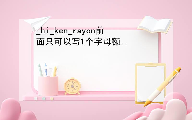 _hi_ken_rayon前面只可以写1个字母额..