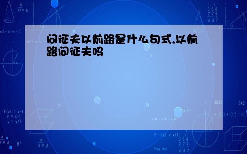 问征夫以前路是什么句式,以前路问征夫吗