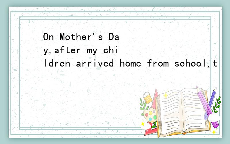 On Mother's Day,after my children arrived home from school,t