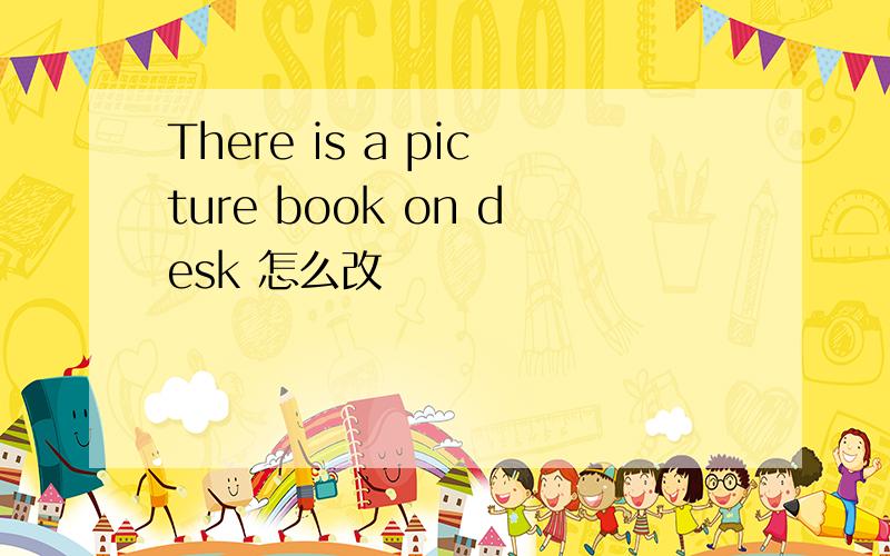 There is a picture book on desk 怎么改