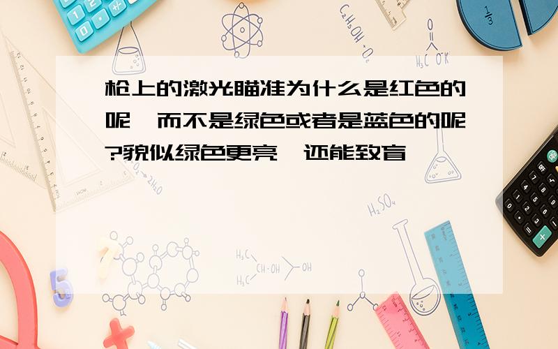 枪上的激光瞄准为什么是红色的呢,而不是绿色或者是蓝色的呢?貌似绿色更亮,还能致盲