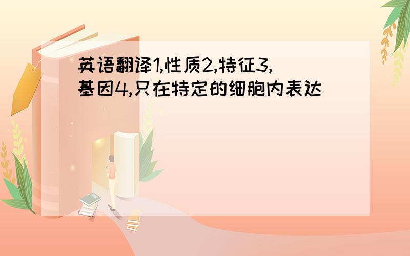 英语翻译1,性质2,特征3,基因4,只在特定的细胞内表达